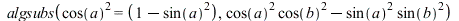 algsubs(`*`(`^`(cos(a), 2)) = `+`(1, `-`(`*`(`^`(sin(a), 2)))), `+`(`*`(`^`(cos(a), 2), `*`(`^`(cos(b), 2))), `-`(`*`(`^`(sin(a), 2), `*`(`^`(sin(b), 2)))))); 